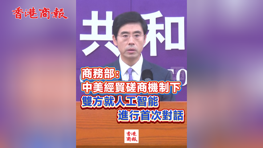有片丨商務部：中美經貿磋商機制下 雙方就人工智能進行首次對話