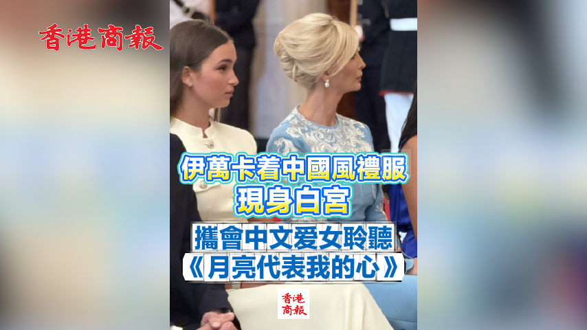 有片丨伊萬卡着中國風禮服現身白宮 攜會中文愛女聆聽《月亮代表我的心》