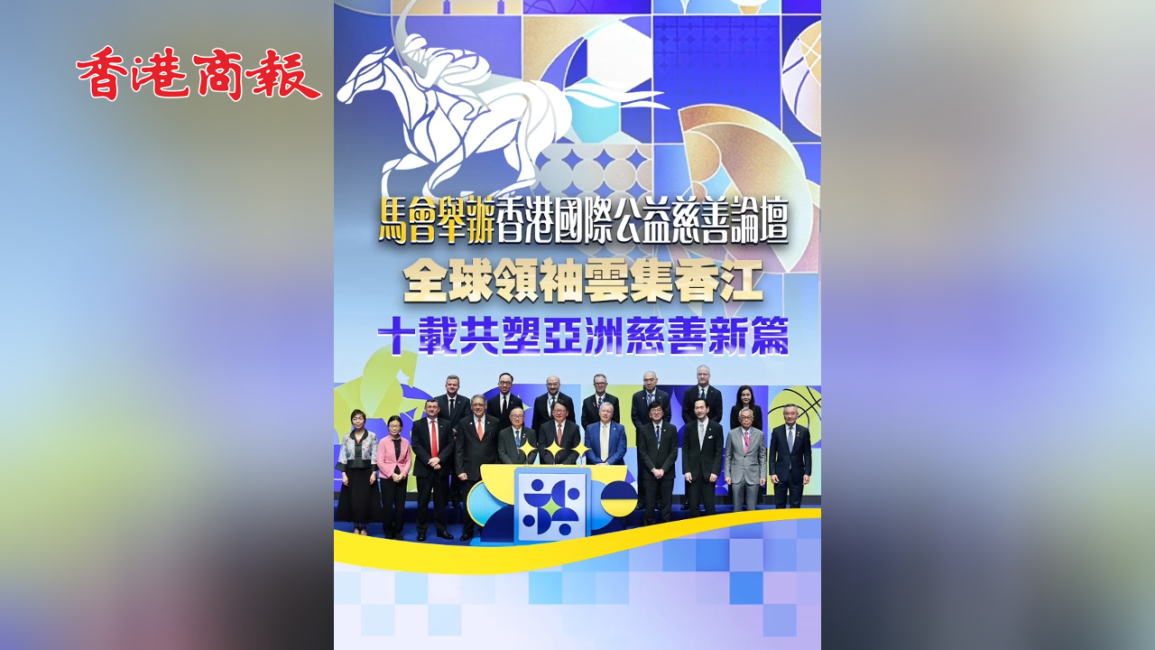 有片丨馬會舉辦香港國際公益慈善論壇 全球領袖雲集香江 十載共塑亞洲慈善新篇