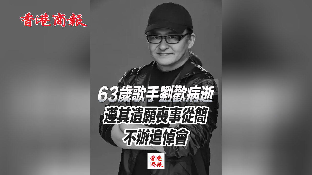 有片丨63歲歌手劉歡病逝 遵其遺願喪事從簡 不辦追悼會