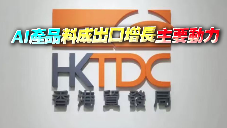 貿發局上調商品出口增長預測 AI相關產品增長趨勢強勁