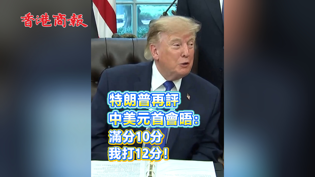 有片丨特朗普再評中美元首會晤：滿分10分 我打12分！