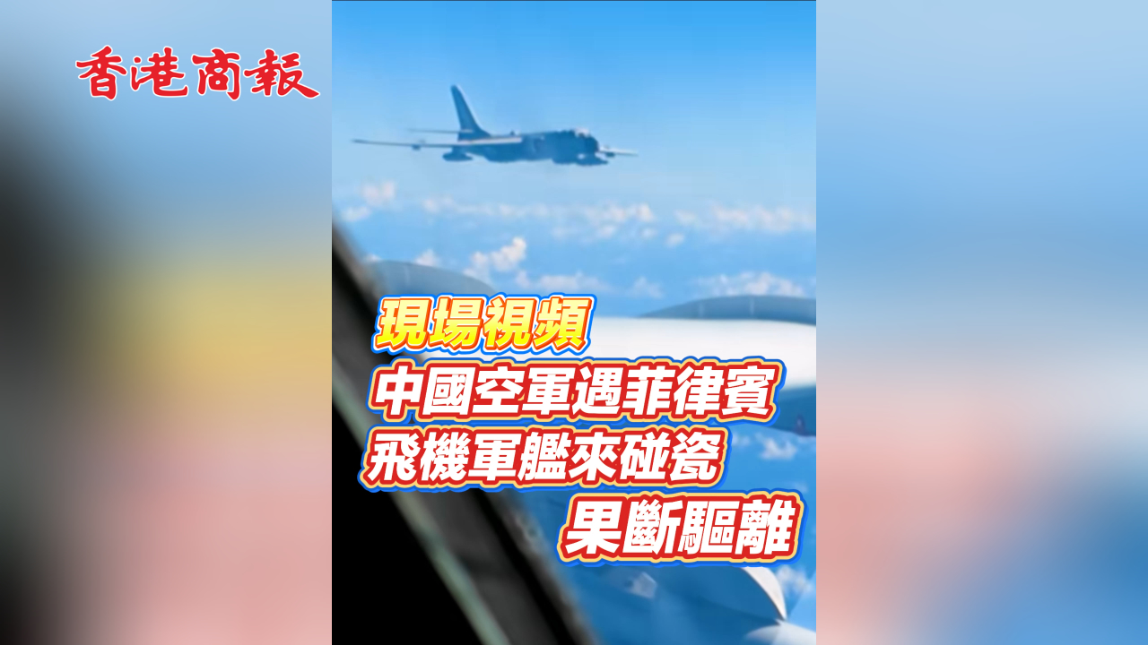 有片丨現場視頻 中國空軍遇菲律賓飛機軍艦來碰瓷 果斷驅離！