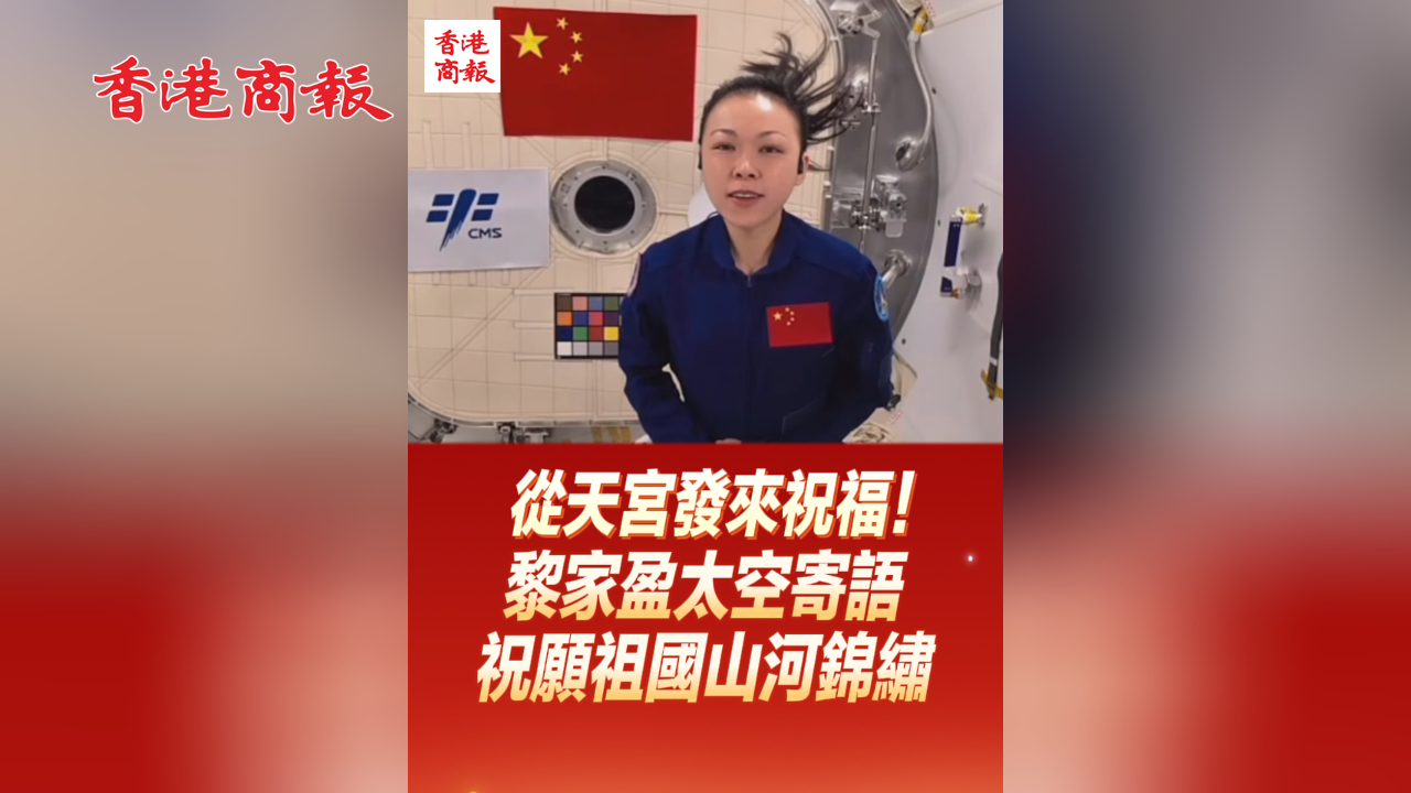有片丨從天宮發來祝福！黎家盈太空寄語 祝願祖國山河錦繡