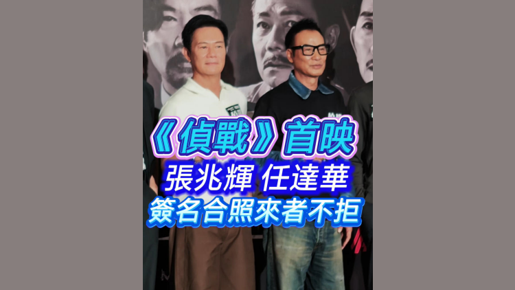 有片｜《偵戰》首映 張兆輝任達華 簽名合照來者不拒