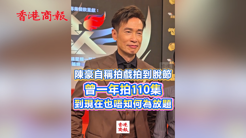 有片丨陳豪自稱拍戲拍到脫節 曾一年拍110集戲 到現在也唔知何為放題