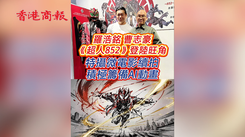 有片丨羅浩銘 曹志豪《超人852》登陸旺角 特攝微電影續拍 積極籌備AI動畫