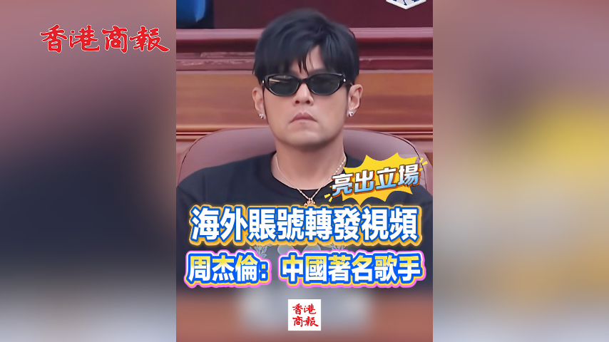 有片丨海外賬號轉發視頻亮立場 周杰倫：中國著名歌手