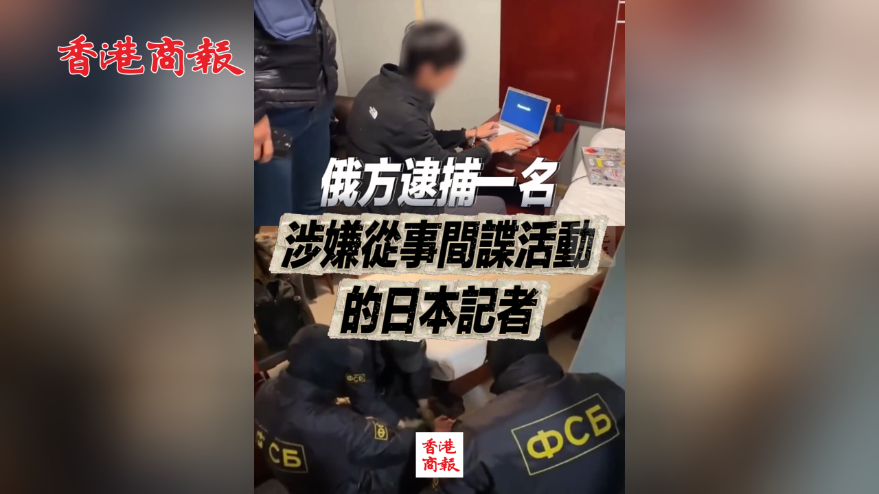有片丨俄方逮捕一名涉嫌從事間諜活動的日本記者