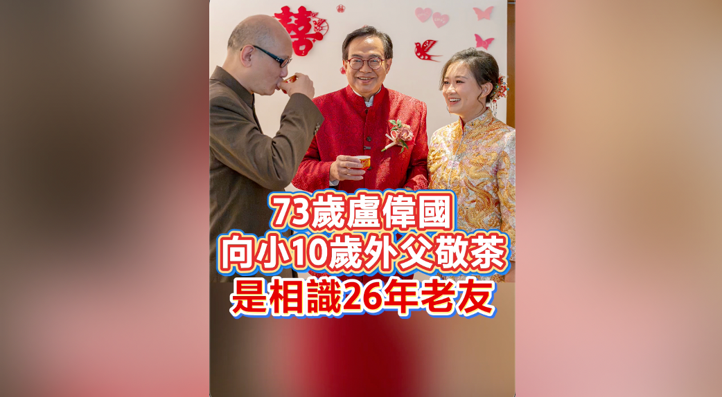 有片｜73歲盧偉國向小10歲外父敬茶 是相識26年老友