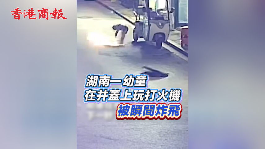 有片丨湖南一幼童在井蓋上玩打火機被瞬間炸飛