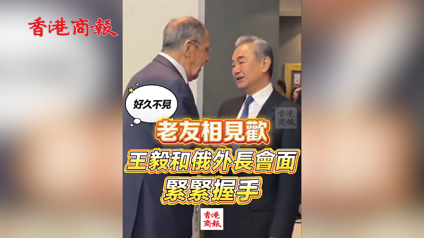 有片丨老友相見歡 王毅和俄外長會面緊緊握手「好久不見」