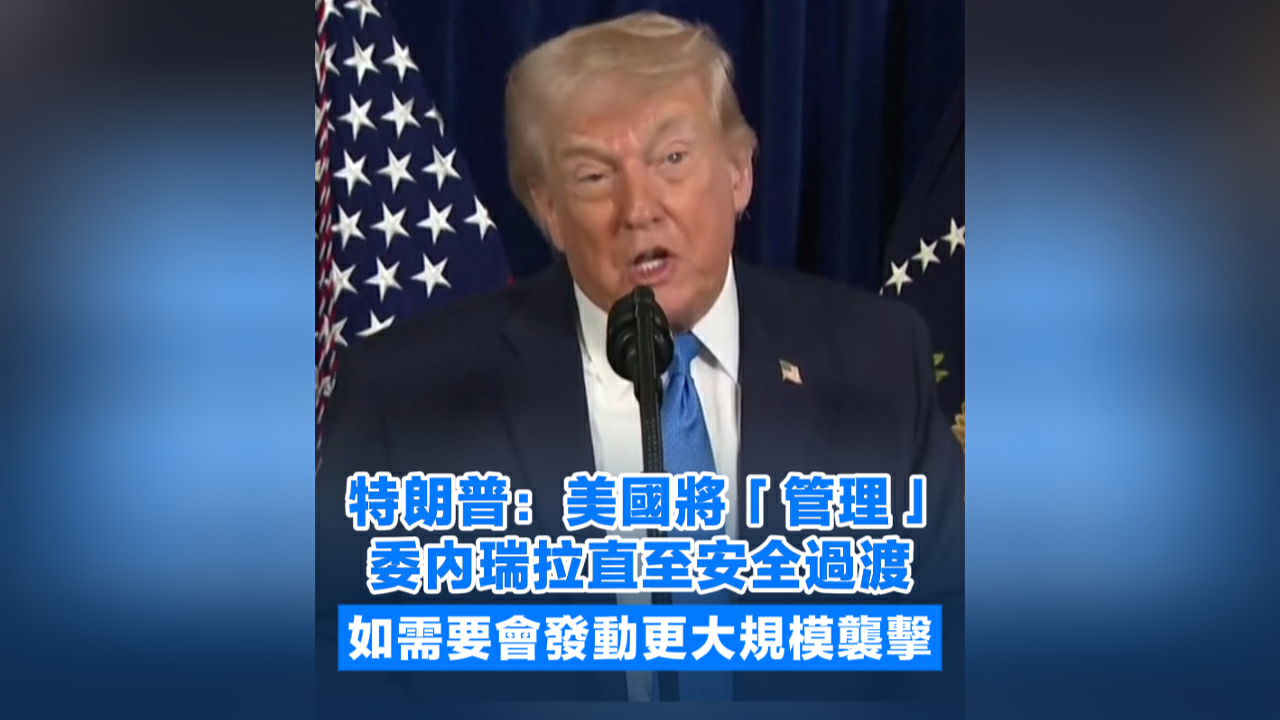 有片丨特朗普：美國將「管理」委內瑞拉直至安全過渡 如需要會發動更大規模襲擊