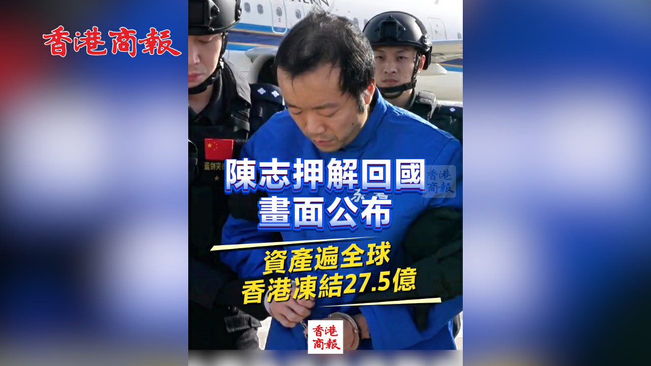 有片丨陳志押解回國畫面公布 資產遍全球 香港凍結27.5億