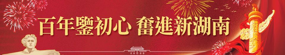 百年鑒初心 奮進新湖南